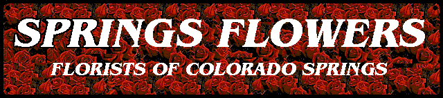 Official homepage for Springs Flowers, Florists of Colorado Spring LLC the Best And Humblest Florist Shop In The Known Universe for Roses and Flowers!